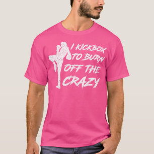 I Kickbox To Burn Off The Crazy Girl Female Women  T-Shirt