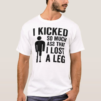 I Kicked So Much Asz I Lost A Leg © FB @ #  T-Shirt