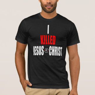 I Killed Jesus Christ T-Shirt
