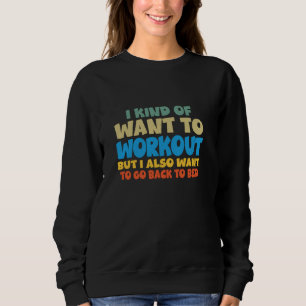 I Kind Of Want To Workout But I Also Want To Go Ba Sweatshirt