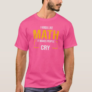 I Kinda Like Math It Makes People Cry Maths   T-Shirt