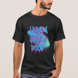 I Kinda Need To Poop Humour Graphic T-Shirt