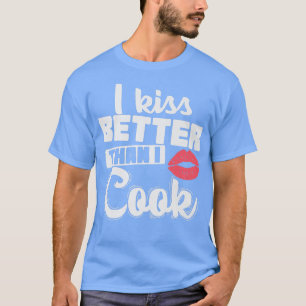 I kiss Better Than I Cook Cooking T-Shirt