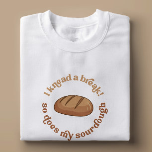 I Knead A Break So Does My Sourdough Baker Funny T-Shirt