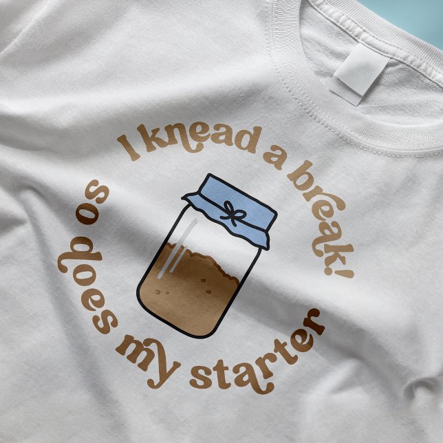 I Knead A Break So Does My Starter Baker Funny T-Shirt (Trendy sourdough baker t-shirt design with hand-drawn sourdough starter jar illustration)