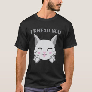 I Knead You Cute Cat   Making Biscuits   T-Shirt