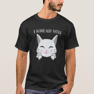 I Knead You Cute Cat Making Biscuits T-Shirt