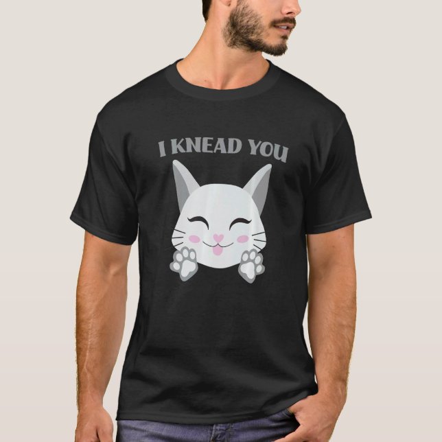 I Knead You Cute Cat  Making Biscuits T-Shirt (Front)