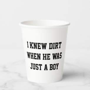 I knew dirt when he was just a boy paper cups
