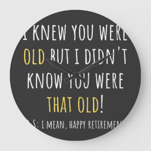 i knew you were old but i didn't know you were tha large clock