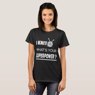 I KNIT WHAT'S YOUR SUPERPOWER ? T-Shirt