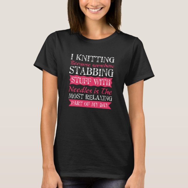 I Knitting Because Stabbing With Needle Is Most Re T-Shirt (Front)