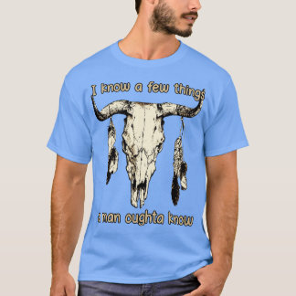 I Know A Few Things A Man Oughta Know BullSkull Ou T-Shirt