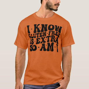 i know gluten free is extra so am i 1 T-Shirt