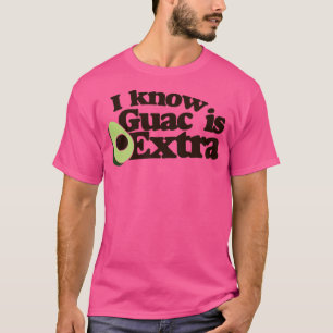 I know guac is extra T-Shirt