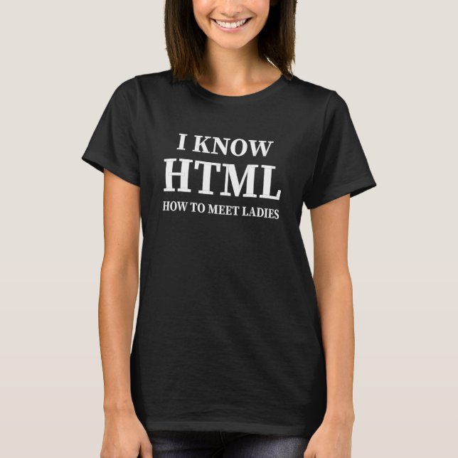 I Know Html How To Meet Ladies Developers T-Shirt (Front)