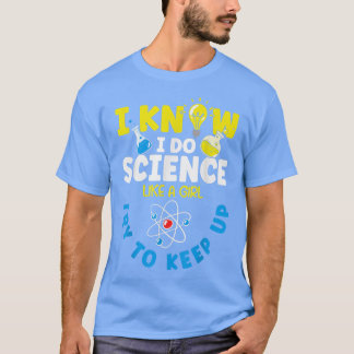 I Know I Do Science Like A Girl Try To Keep Up Sci T-Shirt
