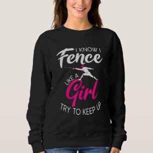 I Know I Fence Like A Girl Try To Keep Up Sweatshirt