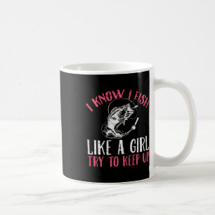 I Know I Fish Like A Girl Try To Keep Fishing Girl Coffee Mug