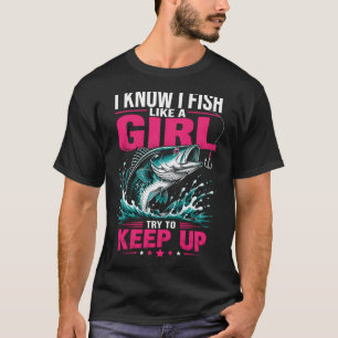 I Know I Fish Like A Girl Try To Keep Up Female An T-Shirt