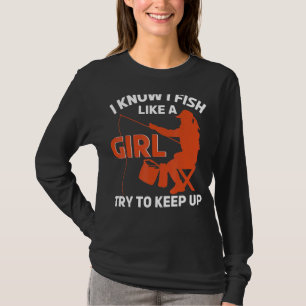 I Know I Fish Like A Girl Try To Keep Up Fishing T-Shirt