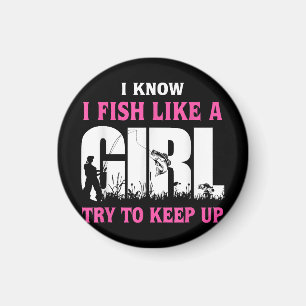 I Know I Fish Like A Girl Try To Keep Up Girl Love Magnet