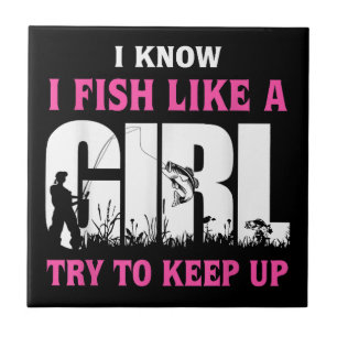 I Know I Fish Like A Girl Try To Keep Up Girl Love Tile