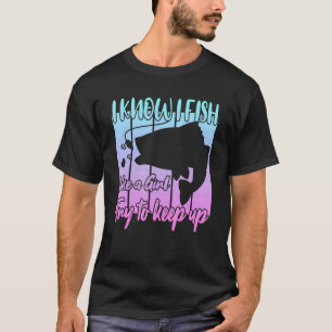 I know i fish like a girl try to keep up T-Shirt