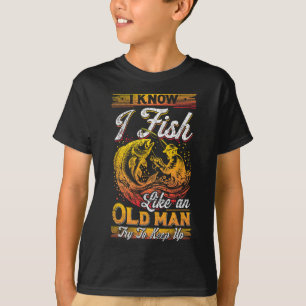 I Know I Fish Like An Old Man T-Shirt