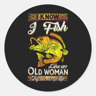 I Know I Fish Like An Old Woman Classic Round Sticker