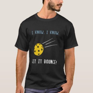 I Know I Know Let It Bounce Funny Pickleball Lover T-Shirt