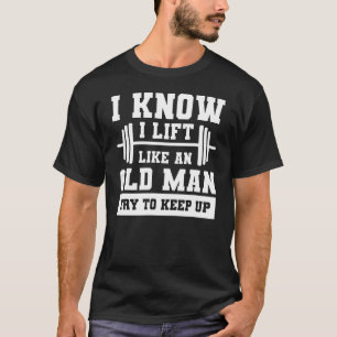 I Know I Lift Like An Old Man Try To Keep Up Weigh T-Shirt