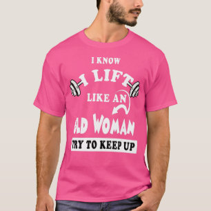 I Know I Lift like an Old Woman ry o Keep Up  Gift T-Shirt