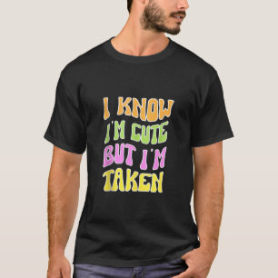 I Know I m Cute But I m Taken Boyfriend soul mate T-Shirt