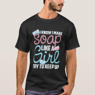 I Know I Make Soap Like A Try To Keep Up Soap Make T-Shirt
