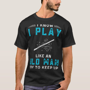 I Know I Play Flute Like an Old Man Funny Tee