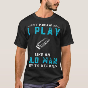 I Know I Play Harmonica Like an Old Man Funny Tee