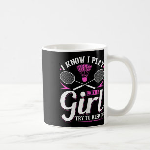 I Know I Play Like A Girl Badminton Try To Keep Up Coffee Mug