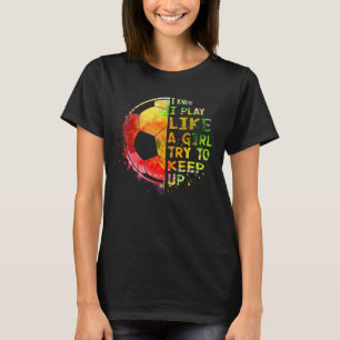 I Know I Play Like a Girl Soccer Colourful T-Shirt