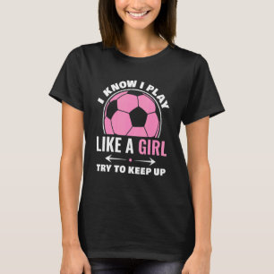 I Know I Play Like A Girl Soccer Sport Game Player T-Shirt
