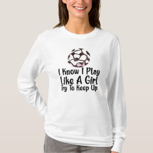 I Know I Play Like A Girl Soccer T-Shirt
