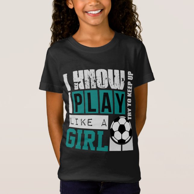 i know i play like a girl soccer T-Shirt (Front)