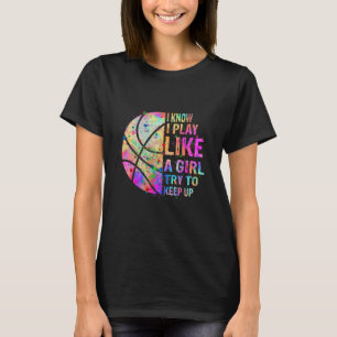 I Know I Play Like A Girl Try To Keep Up Basketba T-Shirt