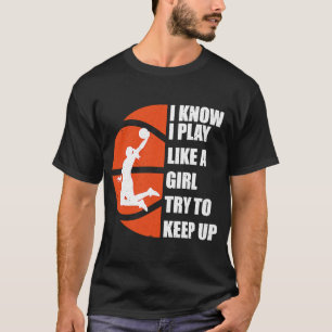 I Know I Play Like A Girl Try To Keep Up Basketba T-Shirt