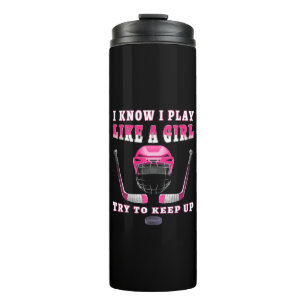 I Know I Play Like A Girl Try To Keep Up Hockey Thermal Tumbler
