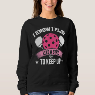I Know I Play Like A Girl Try To Keep Up Pickleba Sweatshirt