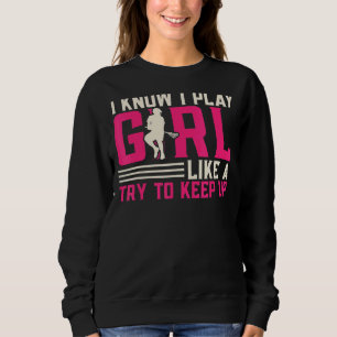 I Know I Play Like A Girl Try To Keep Up Player St Sweatshirt