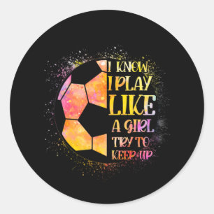 I Know I Play Like A Girl Try To Keep Up Soccer Classic Round Sticker