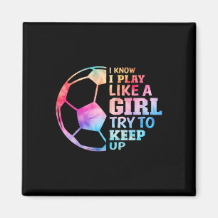 I Know I Play Like A Girl Try To Keep Up Soccer Gi Magnet