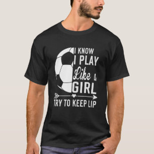 I Know I Play Like A Girl Try To Keep Up  Soccer T-Shirt